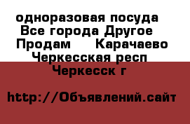 одноразовая посуда - Все города Другое » Продам   . Карачаево-Черкесская респ.,Черкесск г.